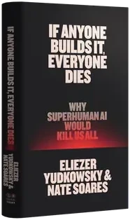If Anyone Builds It, Everyone Dies: Why Superhuman AI Would Kill Us All by Eliezer Yudkowsky and Nate Soares